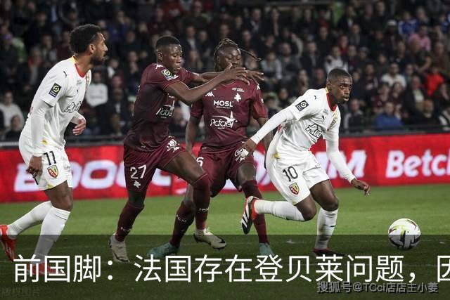前国脚：法国存在登贝莱问题，因为姆巴佩 他无法像在巴黎当核心